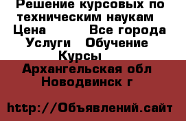 Решение курсовых по техническим наукам › Цена ­ 100 - Все города Услуги » Обучение. Курсы   . Архангельская обл.,Новодвинск г.